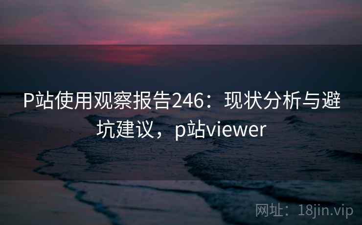 P站使用观察报告246：现状分析与避坑建议，p站viewer  第2张