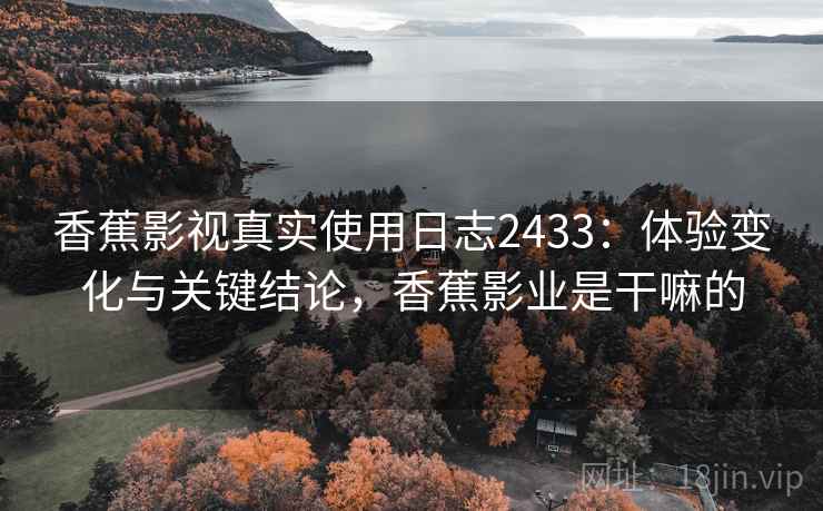 香蕉影视真实使用日志2433:体验变化与关键结论,香蕉影业是干嘛的 第1张 香蕉影视真实使用日志2433:体验变化与关键结论,香蕉影业是干嘛的 第1张