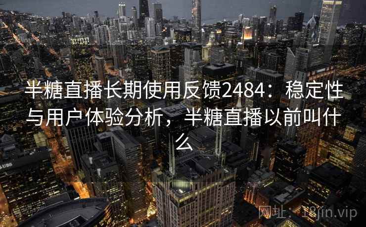 半糖直播长期使用反馈2484：稳定性与用户体验分析，半糖直播以前叫什么  第1张