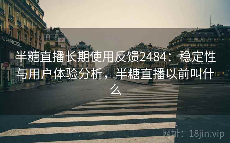 半糖直播长期使用反馈2484：稳定性与用户体验分析，半糖直播以前叫什么  第2张