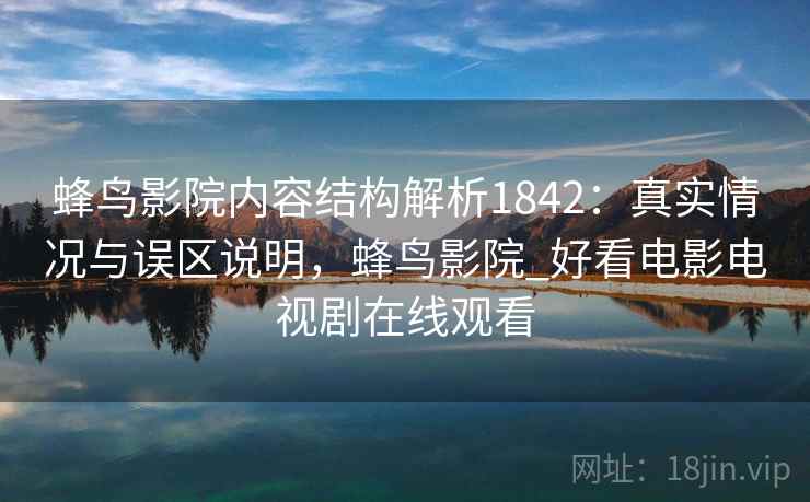 蜂鸟影院内容结构解析1842：真实情况与误区说明，蜂鸟影院_好看电影电视剧在线观看  第1张