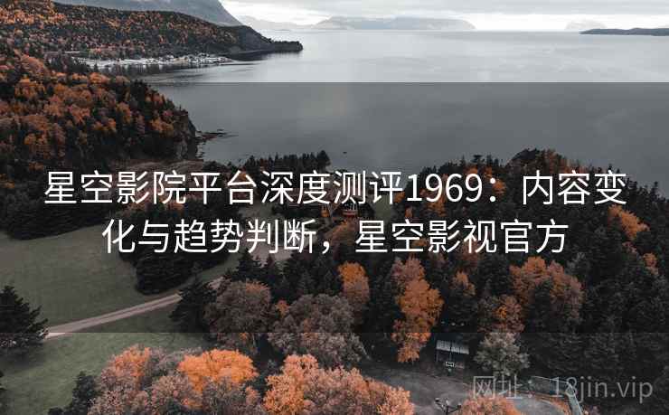 星空影院平台深度测评1969：内容变化与趋势判断，星空影视官方  第1张