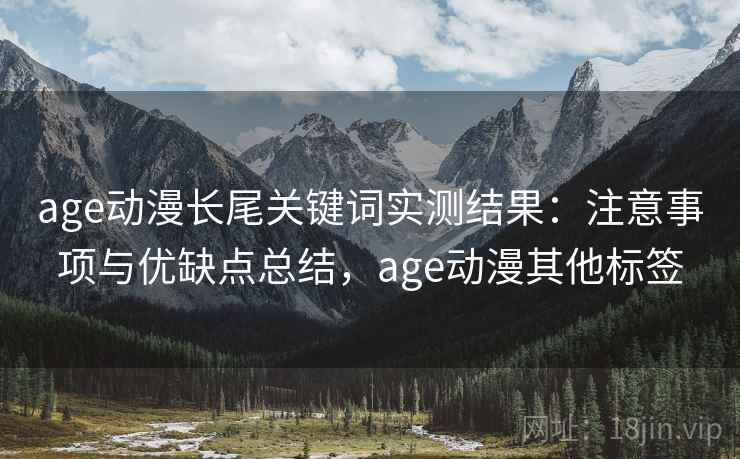 age动漫长尾关键词实测结果：注意事项与优缺点总结，age动漫其他标签  第1张
