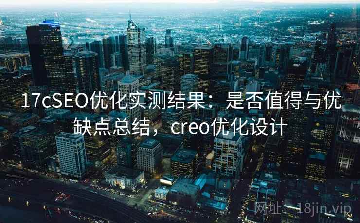 17cSEO优化实测结果：是否值得与优缺点总结，creo优化设计  第1张