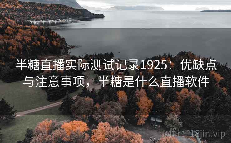 半糖直播实际测试记录1925：优缺点与注意事项，半糖是什么直播软件  第1张