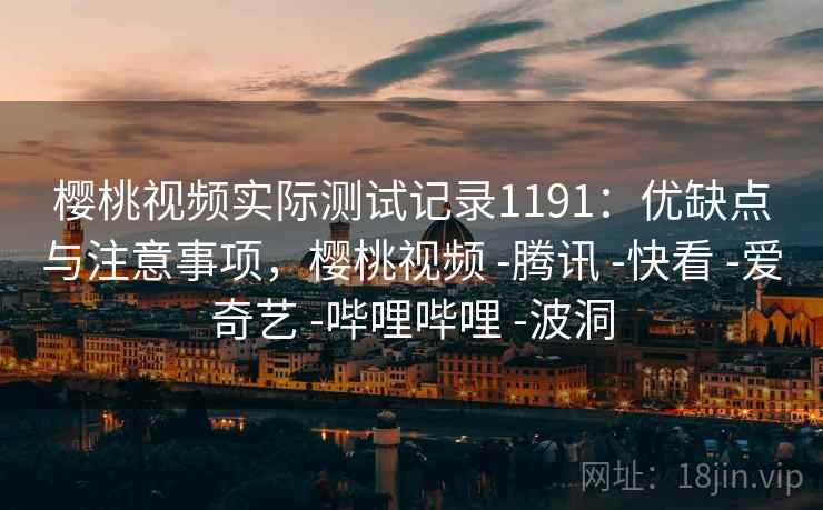 樱桃视频实际测试记录1191：优缺点与注意事项，樱桃视频 -腾讯 -快看 -爱奇艺 -哔哩哔哩 -波洞  第2张
