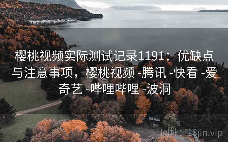 樱桃视频实际测试记录1191：优缺点与注意事项，樱桃视频 -腾讯 -快看 -爱奇艺 -哔哩哔哩 -波洞  第1张