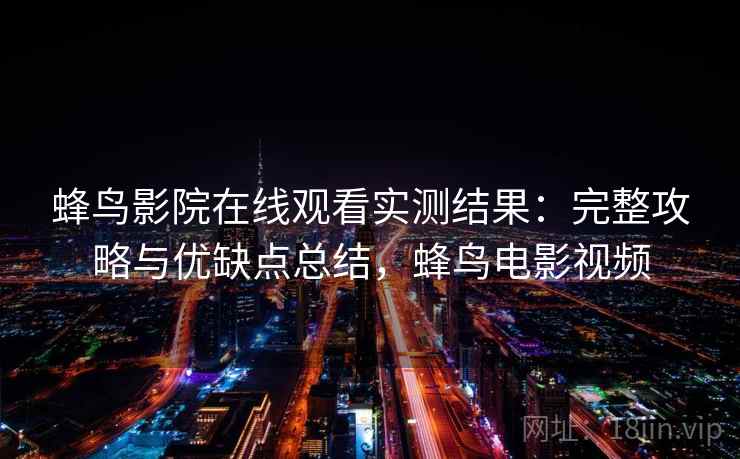 蜂鸟影院在线观看实测结果：完整攻略与优缺点总结，蜂鸟电影视频  第1张