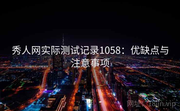 秀人网实际测试记录1058：优缺点与注意事项  第1张