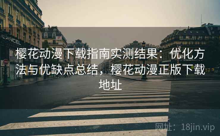 樱花动漫下载指南实测结果：优化方法与优缺点总结，樱花动漫正版下载地址  第1张