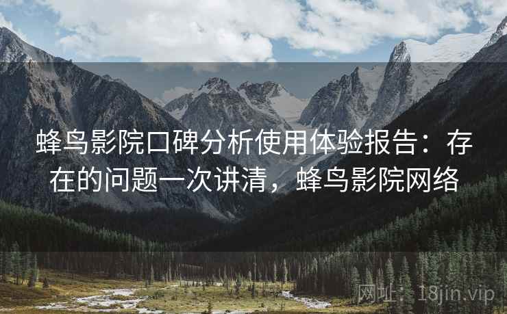 蜂鸟影院口碑分析使用体验报告：存在的问题一次讲清，蜂鸟影院网络  第1张