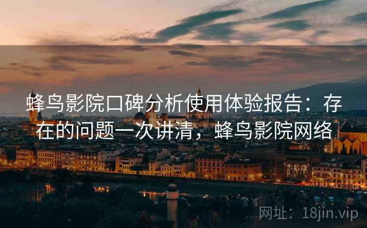 蜂鸟影院口碑分析使用体验报告：存在的问题一次讲清，蜂鸟影院网络  第2张