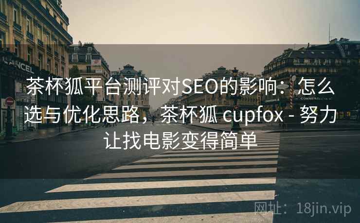 茶杯狐平台测评对SEO的影响：怎么选与优化思路，茶杯狐 cupfox - 努力让找电影变得简单  第1张