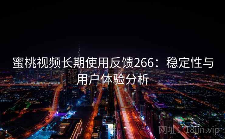 蜜桃视频长期使用反馈266：稳定性与用户体验分析  第2张