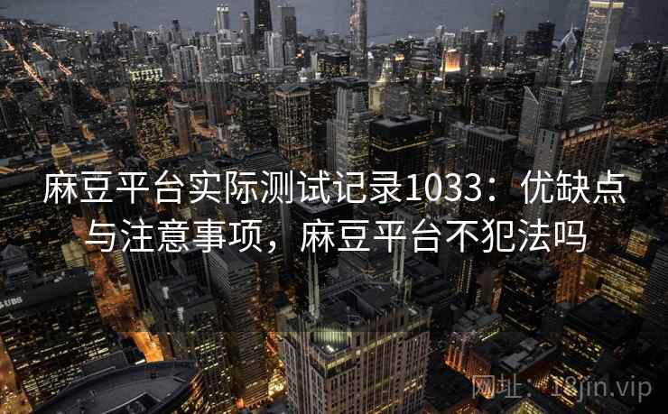 麻豆平台实际测试记录1033：优缺点与注意事项，麻豆平台不犯法吗  第2张