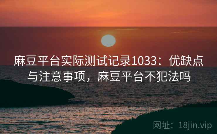 麻豆平台实际测试记录1033：优缺点与注意事项，麻豆平台不犯法吗  第1张