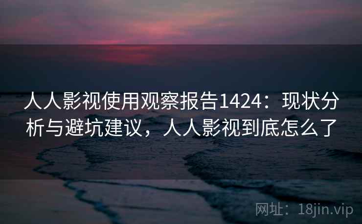 人人影视使用观察报告1424：现状分析与避坑建议，人人影视到底怎么了  第1张