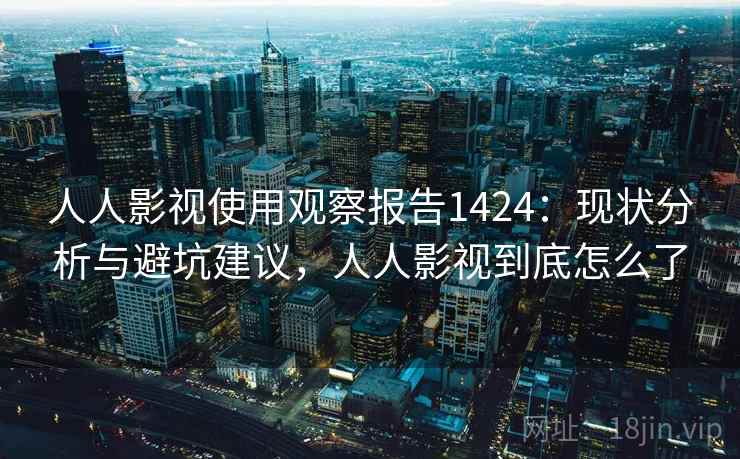 人人影视使用观察报告1424：现状分析与避坑建议，人人影视到底怎么了  第2张