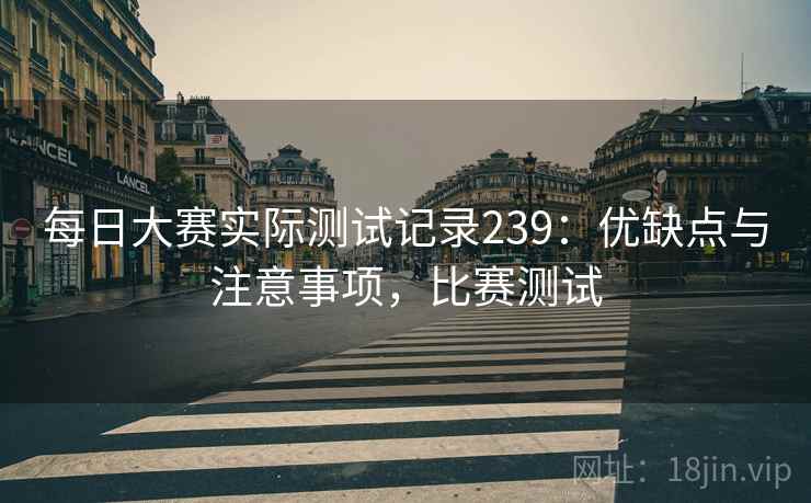 每日大赛实际测试记录239:优缺点与注意事项,比赛测试 第2张 每日大赛实际测试记录239:优缺点与注意事项,比赛测试 第2张