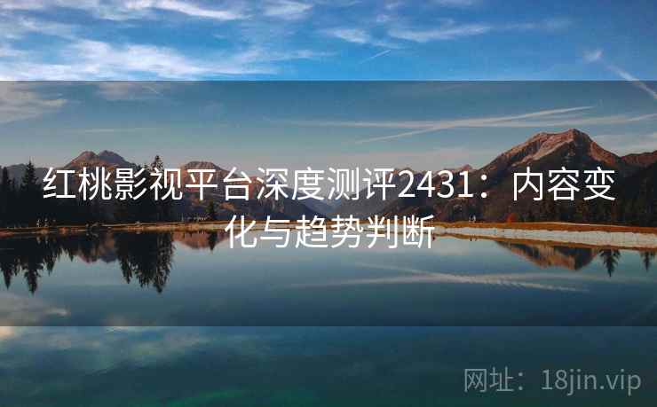 红桃影视平台深度测评2431：内容变化与趋势判断  第2张