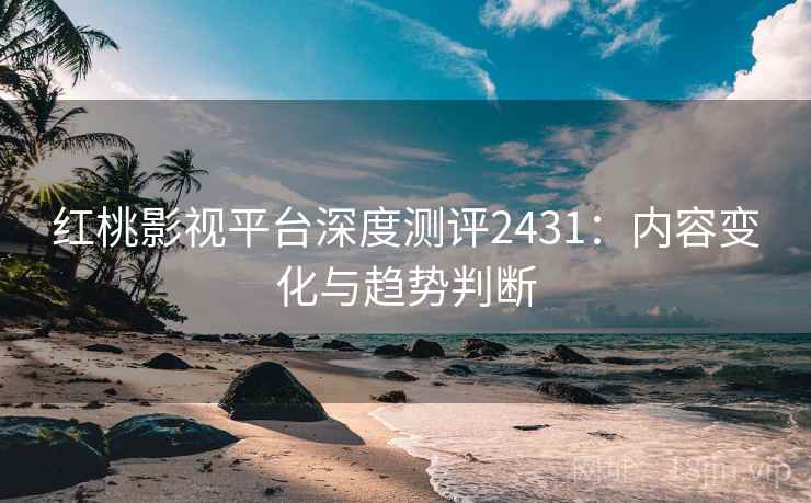 红桃影视平台深度测评2431：内容变化与趋势判断  第1张