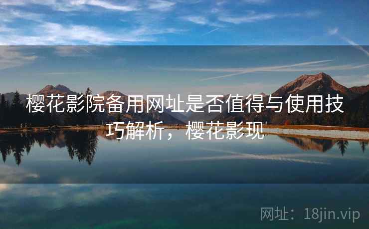 樱花影院备用网址是否值得与使用技巧解析,樱花影现 第2张 樱花影院备用网址是否值得与使用技巧解析,樱花影现 第2张