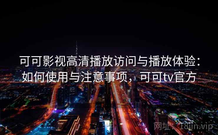 可可影视高清播放访问与播放体验:如何使用与注意事项,可可tv官方 第1张 可可影视高清播放访问与播放体验:如何使用与注意事项,可可tv官方 第1张
