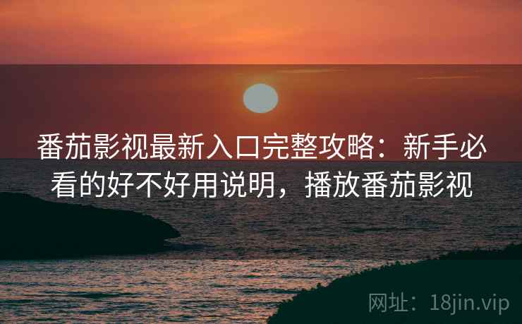 番茄影视最新入口完整攻略:新手必看的好不好用说明,播放番茄影视 第1张 番茄影视最新入口完整攻略:新手必看的好不好用说明,播放番茄影视 第1张