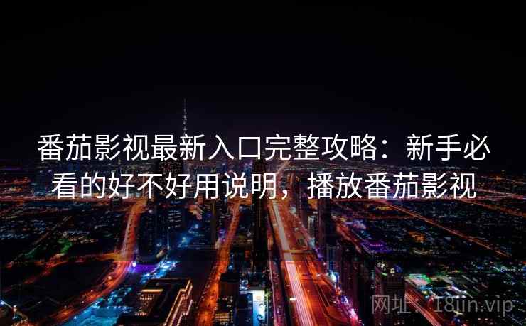 番茄影视最新入口完整攻略:新手必看的好不好用说明,播放番茄影视 第2张 番茄影视最新入口完整攻略:新手必看的好不好用说明,播放番茄影视 第2张