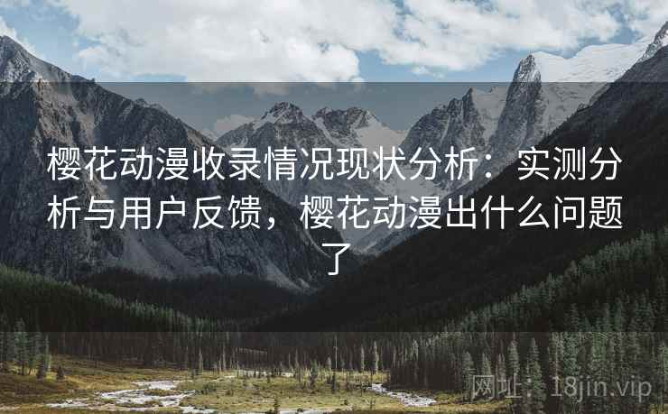 樱花动漫收录情况现状分析:实测分析与用户反馈,樱花动漫出什么问题了 第2张 樱花动漫收录情况现状分析:实测分析与用户反馈,樱花动漫出什么问题了 第2张