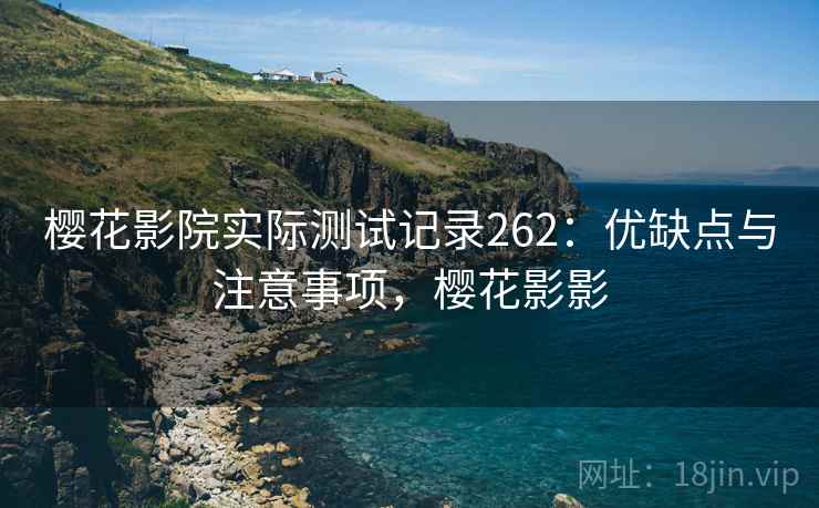 樱花影院实际测试记录262:优缺点与注意事项,樱花影影 第1张 樱花影院实际测试记录262:优缺点与注意事项,樱花影影 第1张