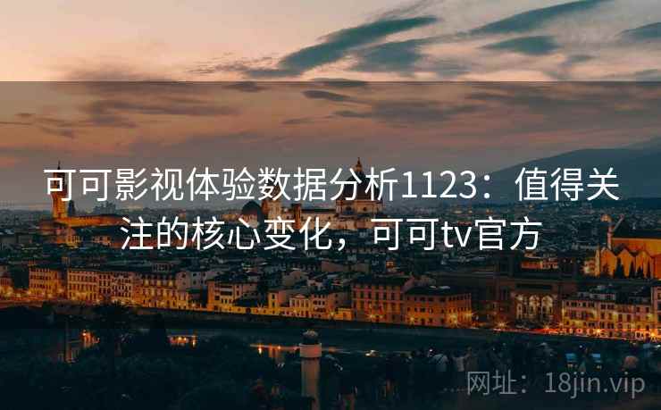 可可影视体验数据分析1123：值得关注的核心变化，可可tv官方  第2张