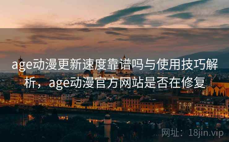 age动漫更新速度靠谱吗与使用技巧解析,age动漫官方网站是否在修复 第1张 age动漫更新速度靠谱吗与使用技巧解析,age动漫官方网站是否在修复 第1张
