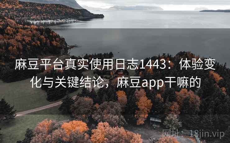 麻豆平台真实使用日志1443:体验变化与关键结论,麻豆app干嘛的 第2张 麻豆平台真实使用日志1443:体验变化与关键结论,麻豆app干嘛的 第2张