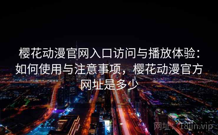 樱花动漫官网入口访问与播放体验:如何使用与注意事项,樱花动漫官方网址是多少 第1张 樱花动漫官网入口访问与播放体验:如何使用与注意事项,樱花动漫官方网址是多少 第1张