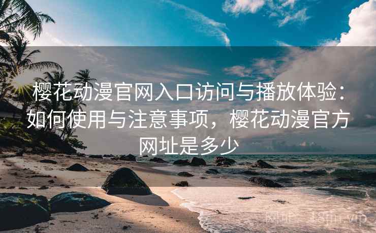 樱花动漫官网入口访问与播放体验:如何使用与注意事项,樱花动漫官方网址是多少 第2张 樱花动漫官网入口访问与播放体验:如何使用与注意事项,樱花动漫官方网址是多少 第2张