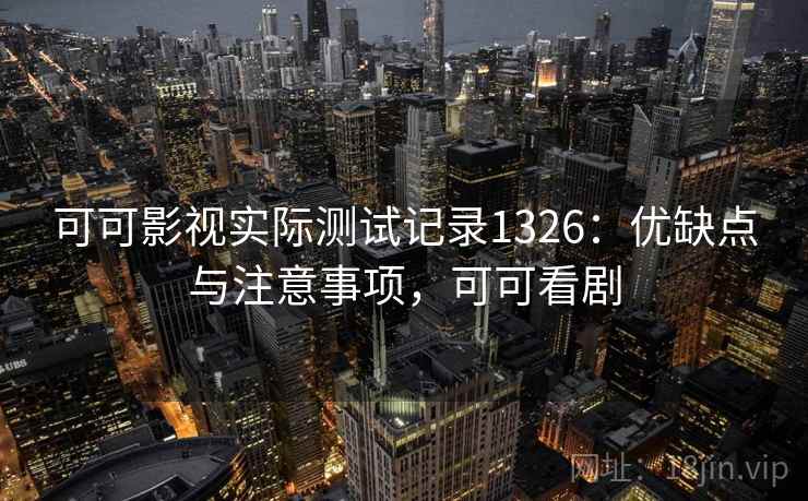 可可影视实际测试记录1326：优缺点与注意事项，可可看剧  第2张