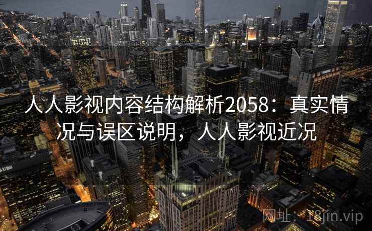 人人影视内容结构解析2058:真实情况与误区说明,人人影视近况 第2张 人人影视内容结构解析2058:真实情况与误区说明,人人影视近况 第2张