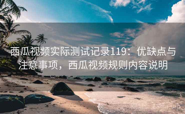 西瓜视频实际测试记录119：优缺点与注意事项，西瓜视频规则内容说明  第2张