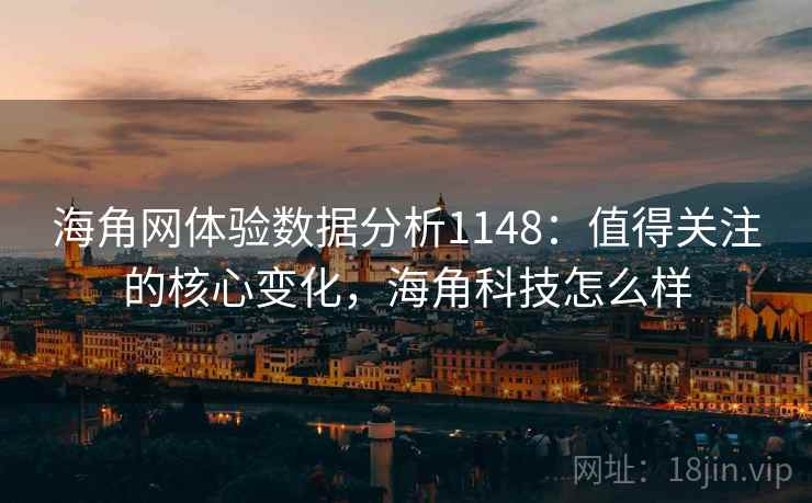 海角网体验数据分析1148:值得关注的核心变化,海角科技怎么样 第2张 海角网体验数据分析1148:值得关注的核心变化,海角科技怎么样 第2张