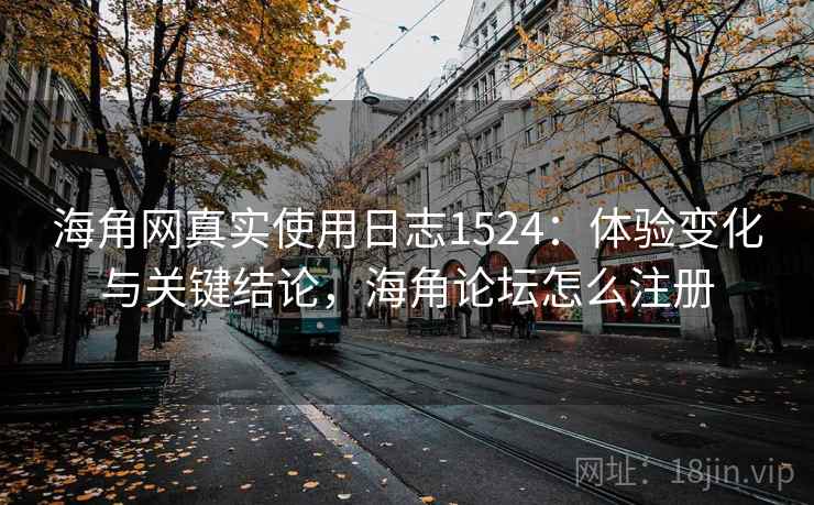 海角网真实使用日志1524:体验变化与关键结论,海角论坛怎么注册 第2张 海角网真实使用日志1524:体验变化与关键结论,海角论坛怎么注册 第2张