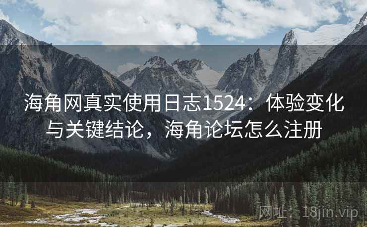 海角网真实使用日志1524:体验变化与关键结论,海角论坛怎么注册 第1张 海角网真实使用日志1524:体验变化与关键结论,海角论坛怎么注册 第1张