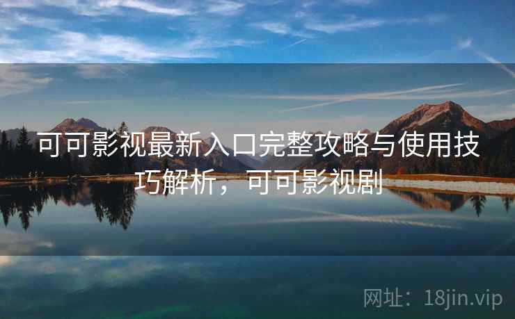 可可影视最新入口完整攻略与使用技巧解析,可可影视剧 第1张 可可影视最新入口完整攻略与使用技巧解析,可可影视剧 第1张