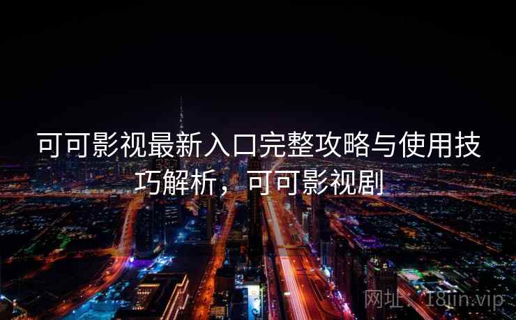 可可影视最新入口完整攻略与使用技巧解析,可可影视剧 第2张 可可影视最新入口完整攻略与使用技巧解析,可可影视剧 第2张