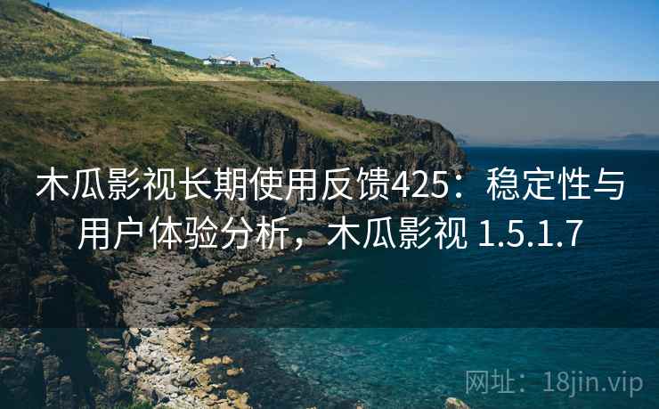 木瓜影视长期使用反馈425：稳定性与用户体验分析，木瓜影视 1.5.1.7  第1张