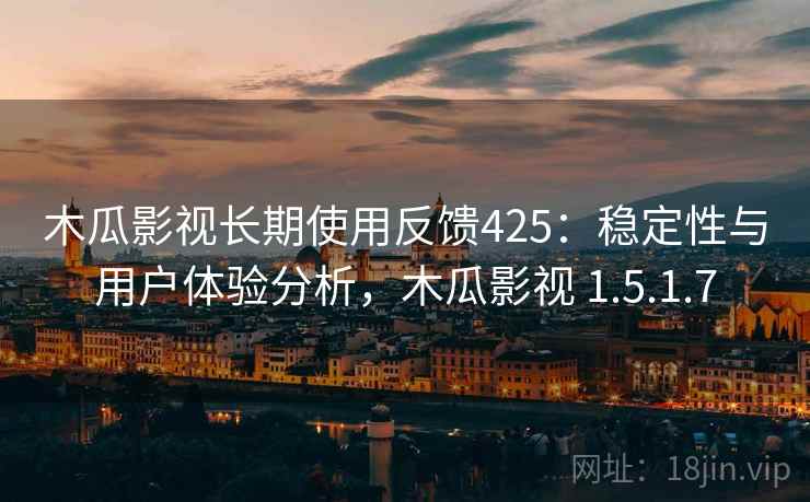 木瓜影视长期使用反馈425：稳定性与用户体验分析，木瓜影视 1.5.1.7  第2张
