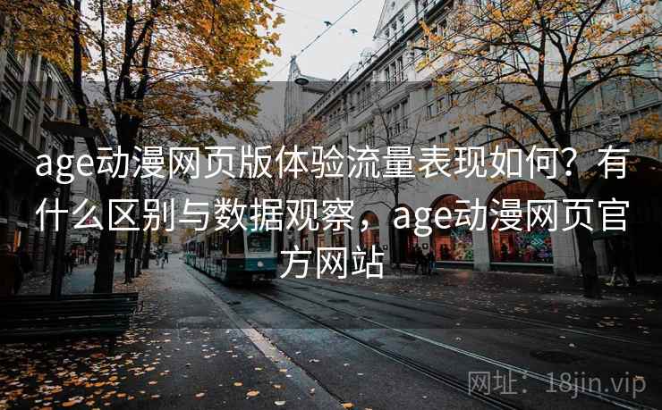 age动漫网页版体验流量表现如何?有什么区别与数据观察,age动漫网页官方网站 第2张 age动漫网页版体验流量表现如何?有什么区别与数据观察,age动漫网页官方网站 第2张