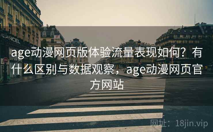 age动漫网页版体验流量表现如何?有什么区别与数据观察,age动漫网页官方网站 第1张 age动漫网页版体验流量表现如何?有什么区别与数据观察,age动漫网页官方网站 第1张