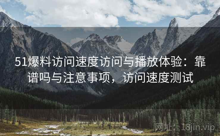 51爆料访问速度访问与播放体验:靠谱吗与注意事项,访问速度测试 第1张 51爆料访问速度访问与播放体验:靠谱吗与注意事项,访问速度测试 第1张