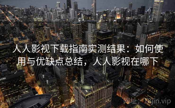 人人影视下载指南实测结果:如何使用与优缺点总结,人人影视在哪下 第2张 人人影视下载指南实测结果:如何使用与优缺点总结,人人影视在哪下 第2张